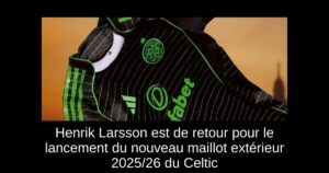Henrik Larsson est de retour pour le lancement du nouveau maillot extérieur 2025/26 du Celtic