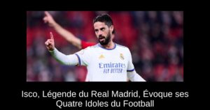 Isco, Légende du Real Madrid, Évoque ses Quatre Idoles du Football