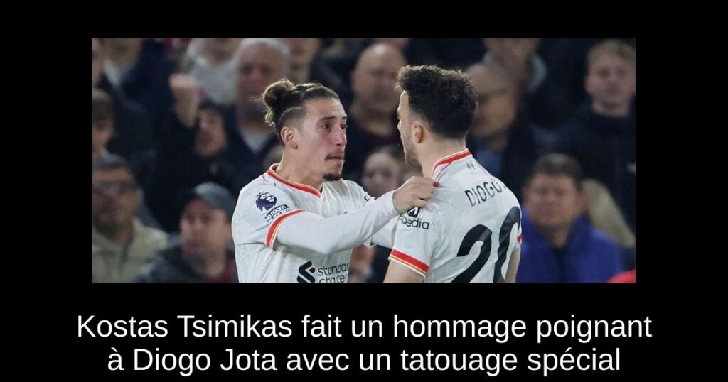 Kostas Tsimikas fait un hommage poignant à Diogo Jota avec un tatouage spécial