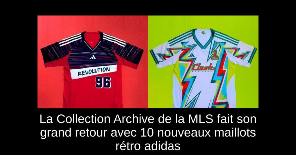 La Collection Archive de la MLS fait son grand retour avec 10 nouveaux maillots rétro adidas