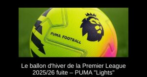 Le ballon d&rsquo;hiver de la Premier League 2025/26 fuite – PUMA « Lights »