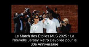 Le Match des Étoiles MLS 2025 : La Nouvelle Jersey Rétro Dévoilée pour le 30e Anniversaire
