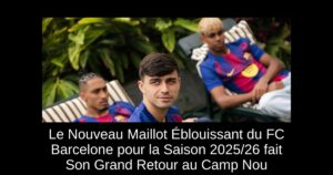 Le Nouveau Maillot Éblouissant du FC Barcelone pour la Saison 2025/26 fait Son Grand Retour au Camp Nou