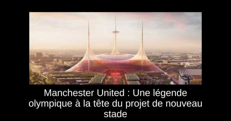 Manchester United : Une légende olympique à la tête du projet de nouveau stade
