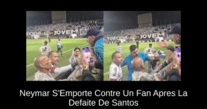 Neymar S&rsquo;Emporte Contre Un Fan Apres La Defaite De Santos