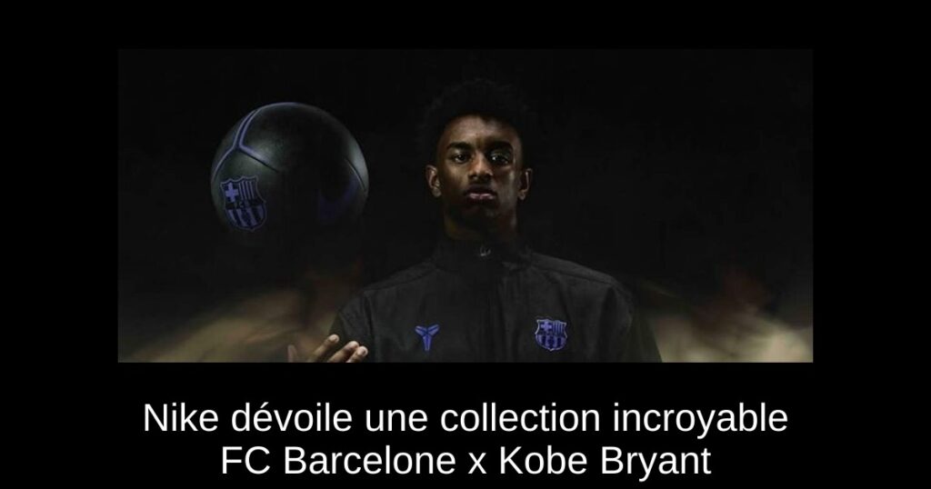 Nike dévoile une collection incroyable FC Barcelone x Kobe Bryant