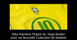 Nike Ramène l&rsquo;Esprit du &lsquo;Joga Bonito&rsquo; avec sa Nouvelle Collection de Maillots