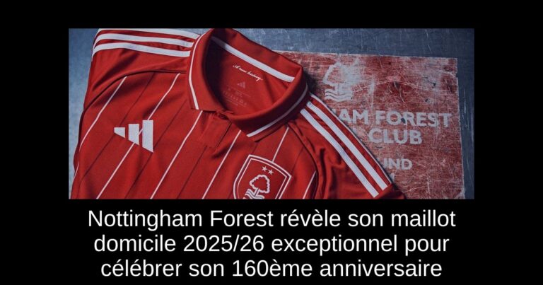 Nottingham Forest révèle son maillot domicile 2025/26 exceptionnel pour célébrer son 160ème anniversaire