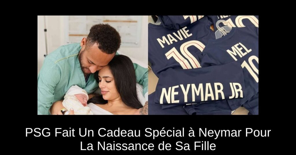 PSG Fait Un Cadeau Spécial à Neymar Pour La Naissance de Sa Fille