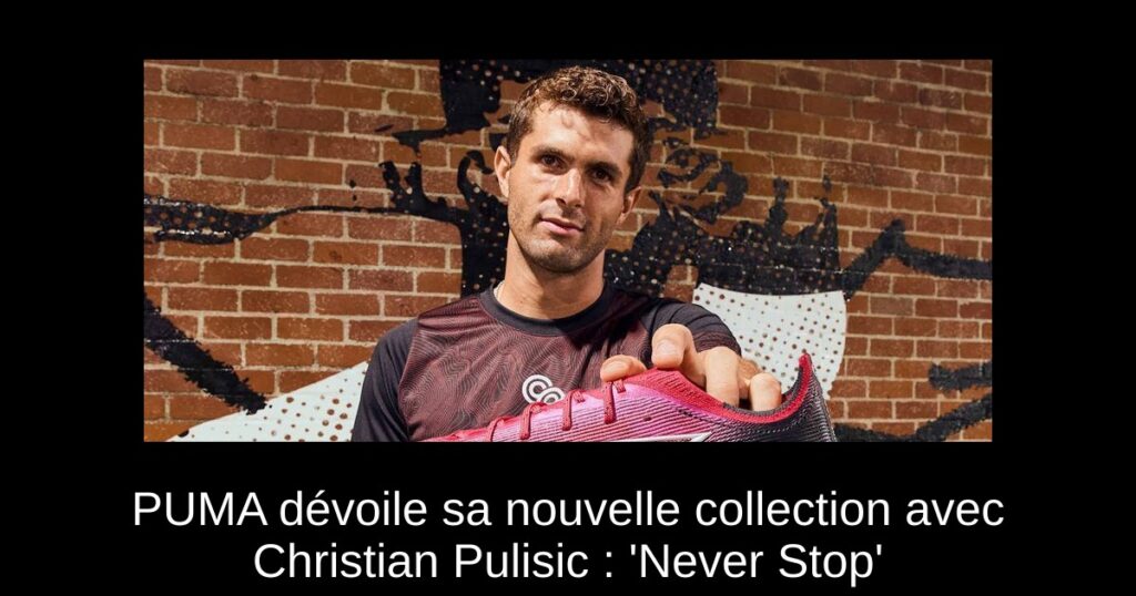 PUMA dévoile sa nouvelle collection avec Christian Pulisic : &lsquo;Never Stop&rsquo;