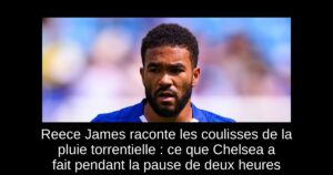 Reece James raconte les coulisses de la pluie torrentielle : ce que Chelsea a fait pendant la pause de deux heures