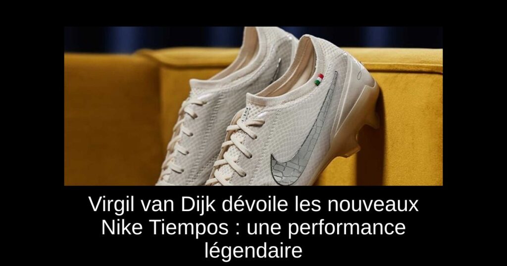 Virgil van Dijk dévoile les nouveaux Nike Tiempos : une performance légendaire