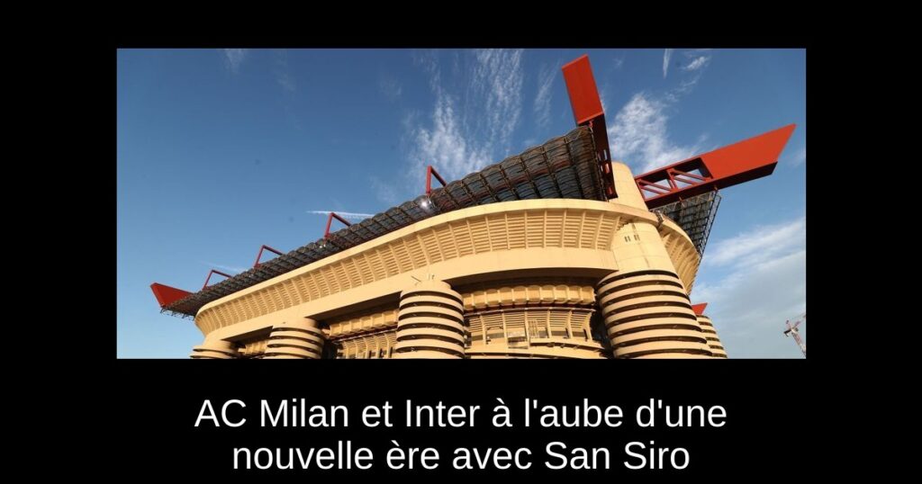 AC Milan et Inter à l'aube d'une nouvelle ère avec San Siro