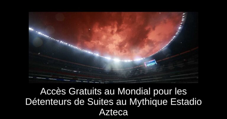 Accès Gratuits au Mondial pour les Détenteurs de Suites au Mythique Estadio Azteca