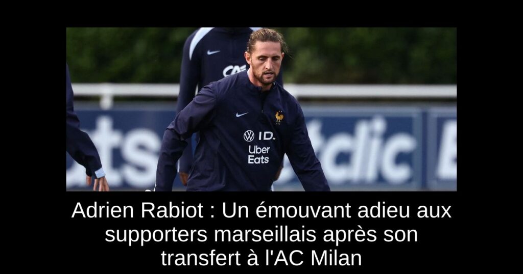Adrien Rabiot : Un émouvant adieu aux supporters marseillais après son transfert à l'AC Milan