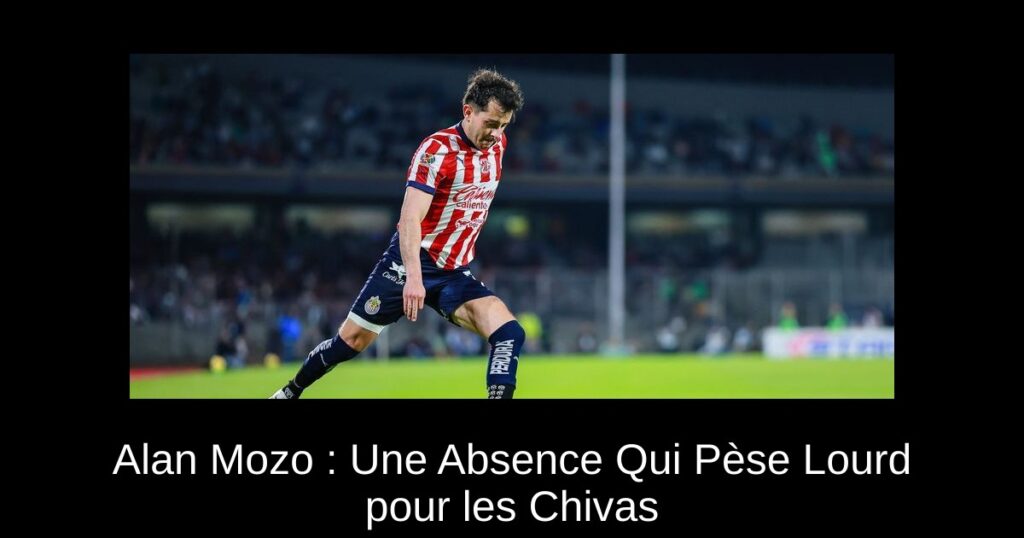 Alan Mozo : Une Absence Qui Pèse Lourd pour les Chivas