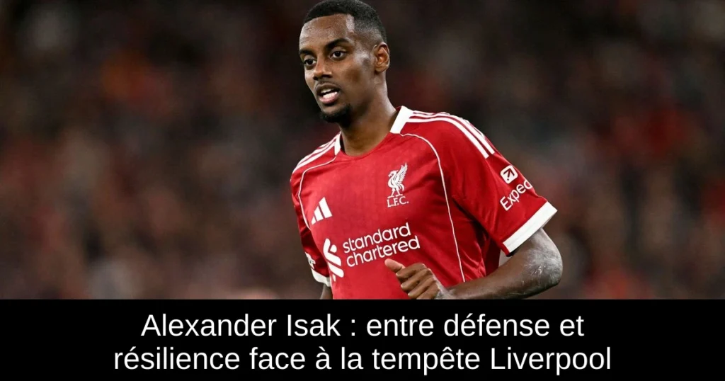 Alexander Isak : entre défense et résilience face à la tempête Liverpool