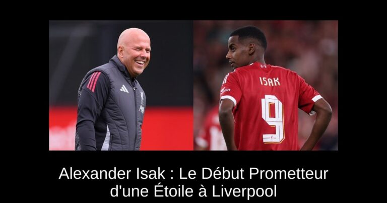 Alexander Isak : Le Début Prometteur d'une Étoile à Liverpool