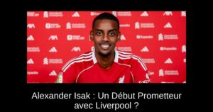 Alexander Isak : Un Début Prometteur avec Liverpool ?