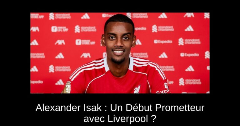 Alexander Isak : Un Début Prometteur avec Liverpool ?