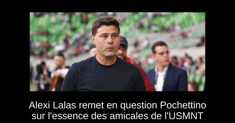 Alexi Lalas remet en question Pochettino sur l'essence des amicales de l'USMNT
