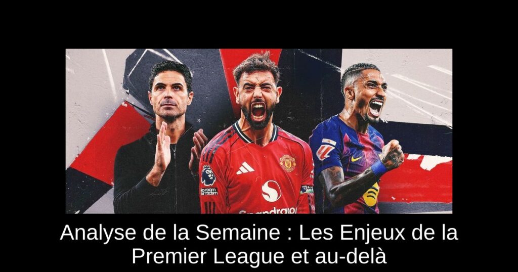 Analyse de la Semaine : Les Enjeux de la Premier League et au-delà