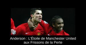 Anderson : L'Étoile de Manchester United aux Frissons de la Perte