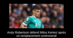 Andy Robertson défend Milos Kerkez après un remplacement controversé