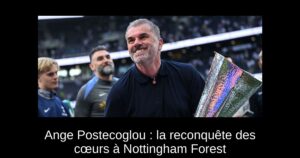 Ange Postecoglou : la reconquête des cœurs à Nottingham Forest