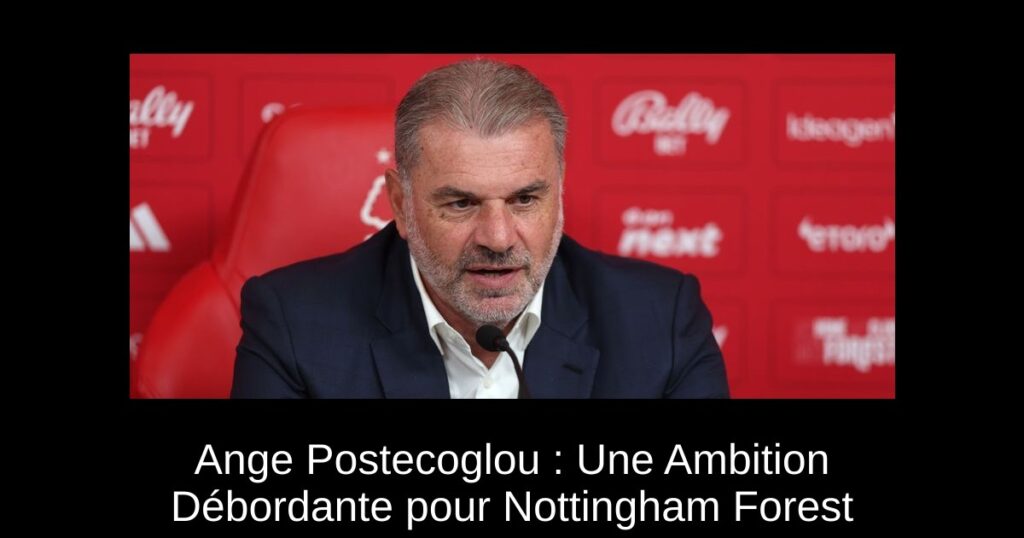 Ange Postecoglou : Une Ambition Débordante pour Nottingham Forest