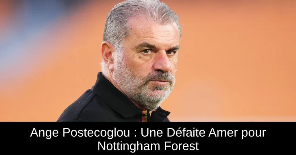 Ange Postecoglou : Une Défaite Amer pour Nottingham Forest