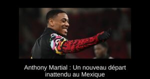 Anthony Martial : Un nouveau départ inattendu au Mexique