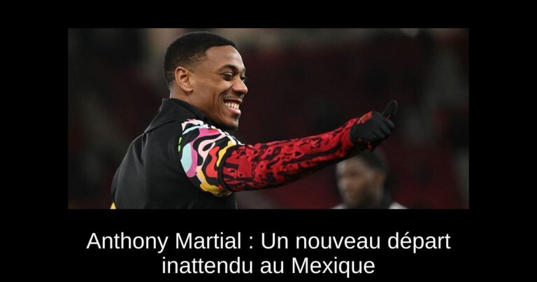 Anthony Martial : Un nouveau départ inattendu au Mexique