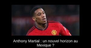 Anthony Martial : un nouvel horizon au Mexique ?