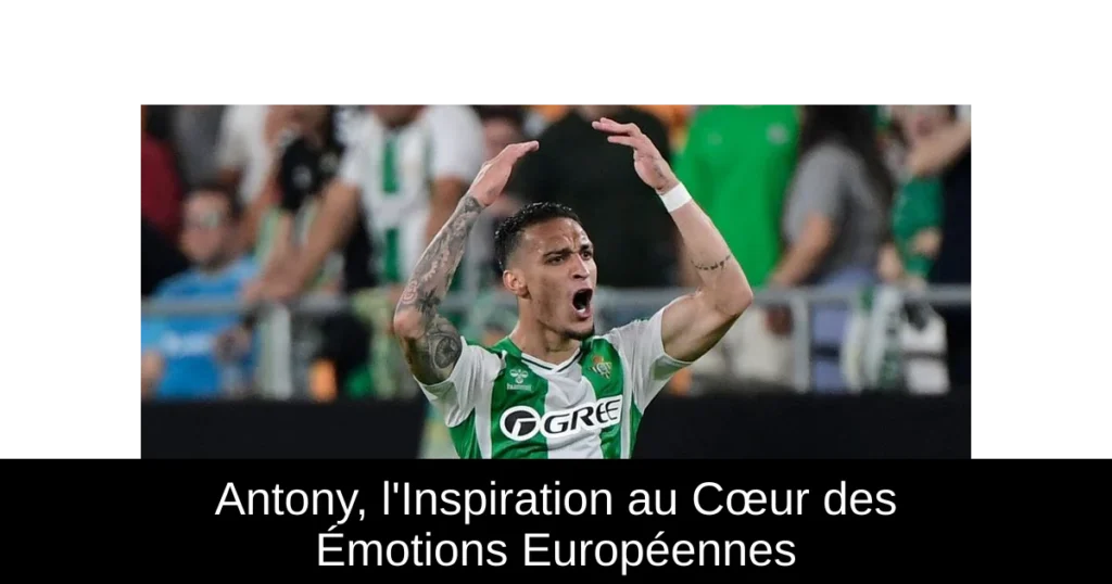 Antony, l&rsquo;Inspiration au Cœur des Émotions Européennes