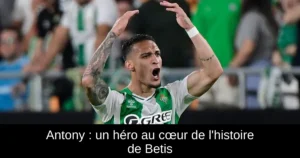 Antony : un héro au cœur de l&rsquo;histoire de Betis