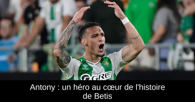 Antony : un héro au cœur de l'histoire de Betis
