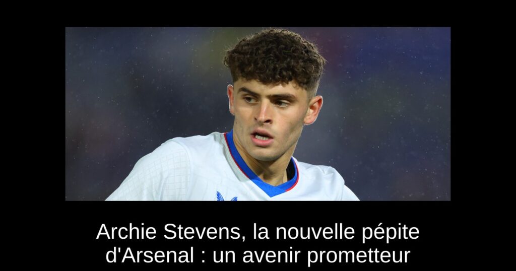 Archie Stevens, la nouvelle pépite d'Arsenal : un avenir prometteur