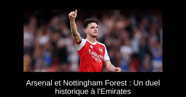 Arsenal et Nottingham Forest : Un duel historique à l'Emirates