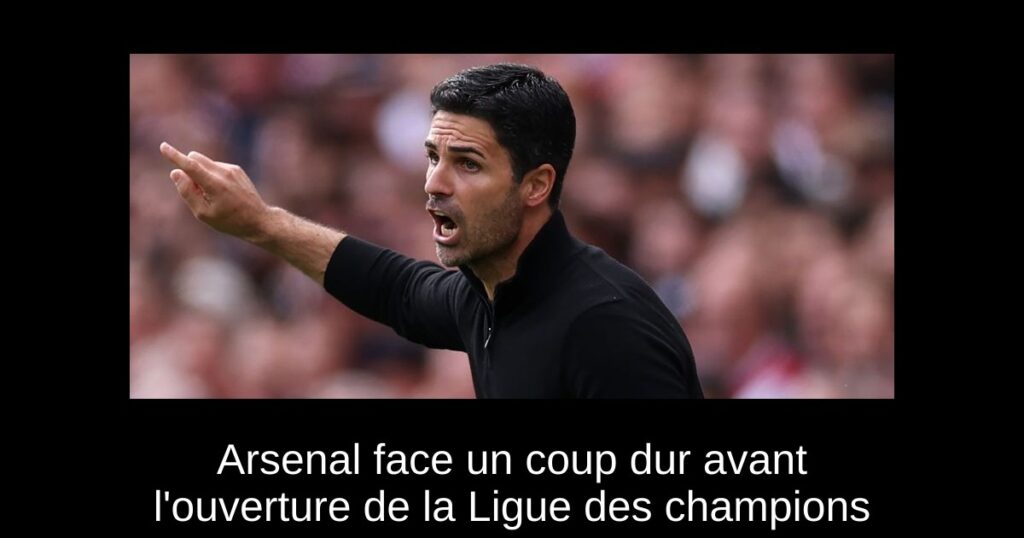 Arsenal face un coup dur avant l'ouverture de la Ligue des champions