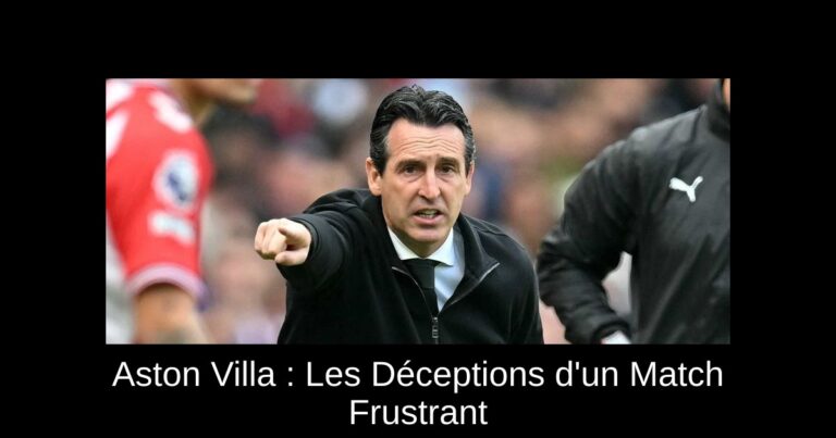 Aston Villa : Les Déceptions d'un Match Frustrant