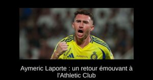 Aymeric Laporte : un retour émouvant à l&rsquo;Athletic Club