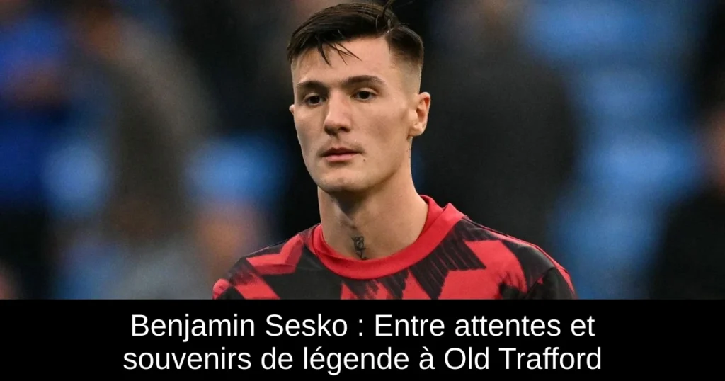Benjamin Sesko : Entre attentes et souvenirs de légende à Old Trafford