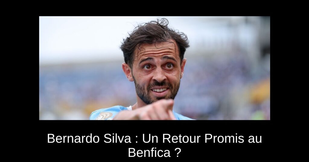 Bernardo Silva : Un Retour Promis au Benfica ?