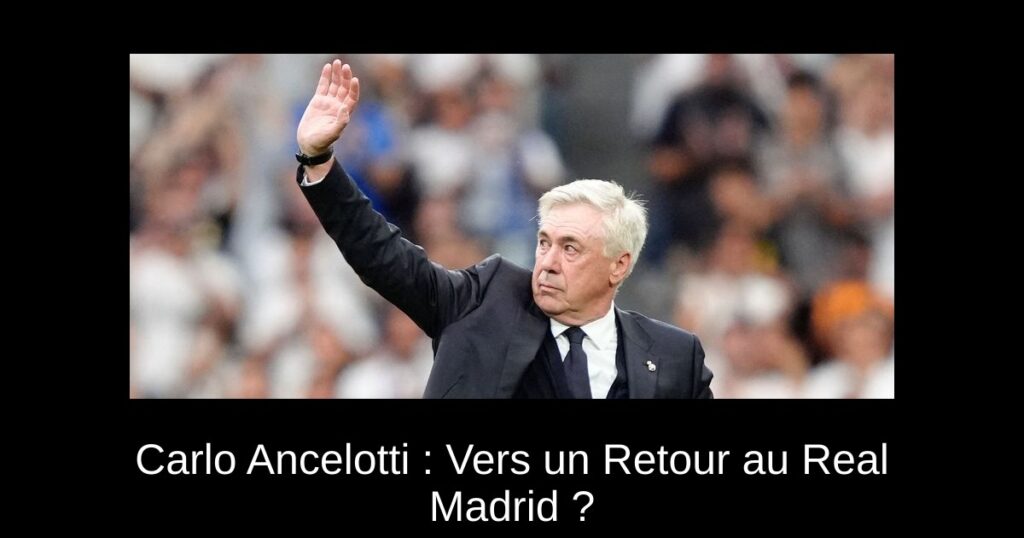 Carlo Ancelotti : Vers un Retour au Real Madrid ?