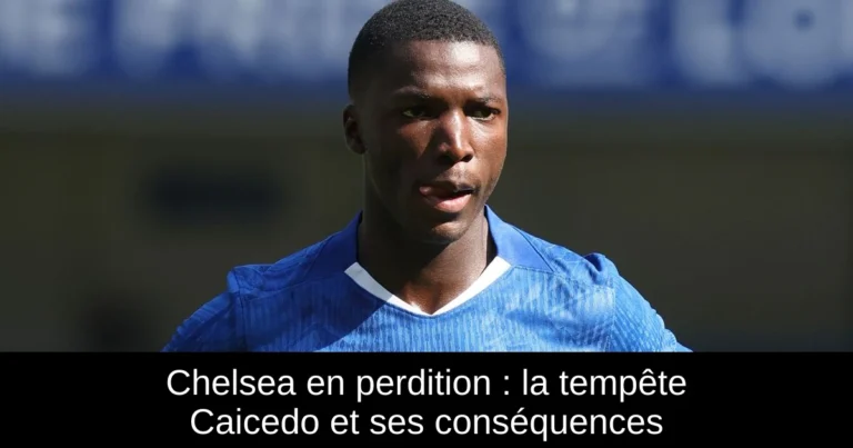 Chelsea en perdition : la tempête Caicedo et ses conséquences