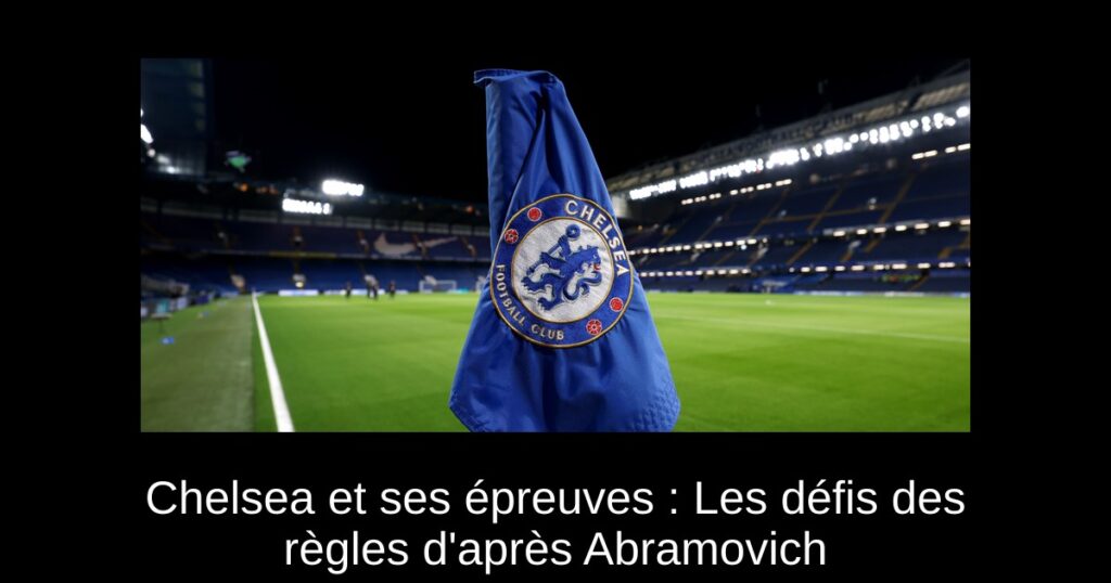 Chelsea et ses épreuves : Les défis des règles d'après Abramovich