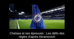 Chelsea et ses épreuves : Les défis des règles d'après Abramovich