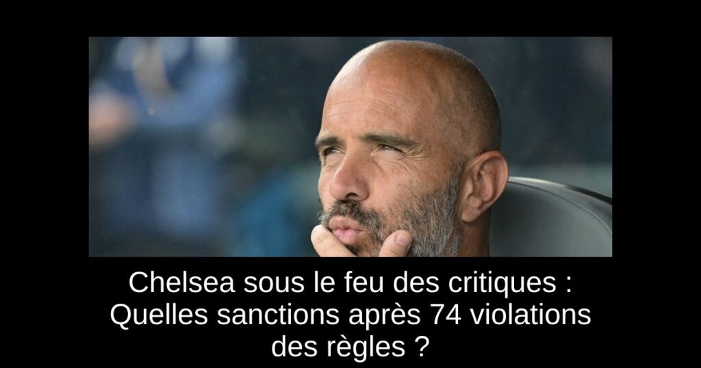 Chelsea sous le feu des critiques : Quelles sanctions après 74 violations des règles ?