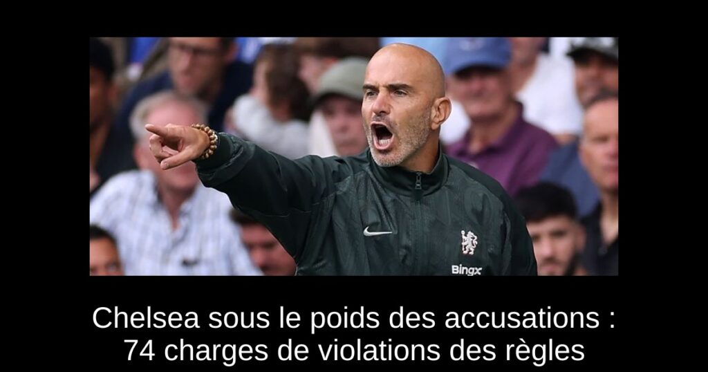 Chelsea sous le poids des accusations : 74 charges de violations des règles